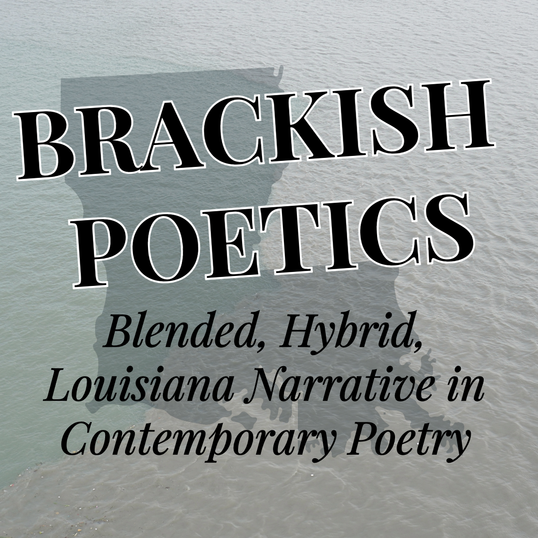Background of brackish water overlayed with an outline of the state of Louisiana. Words in the forefront read "Brackish Poetics," and "Blended, hybrid, Louisiana Narrative in Contemporary Poetry."
